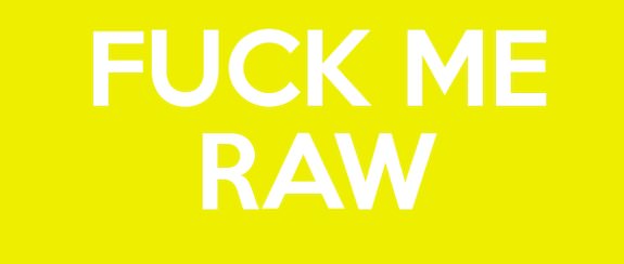 FUCK ME RAW